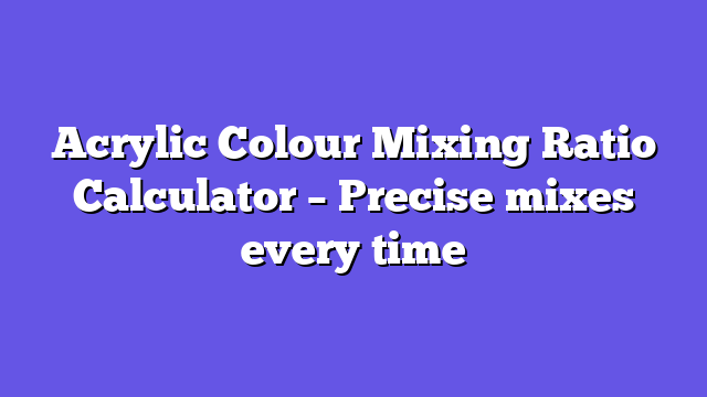 Acrylic Colour Mixing Ratio Calculator – Precise mixes every time