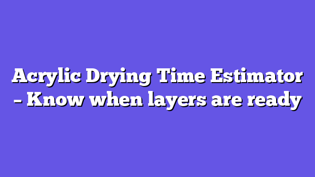 Acrylic Drying Time Estimator – Know when layers are ready