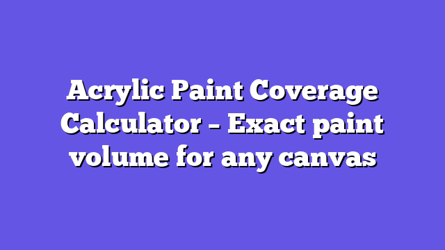 Acrylic Paint Coverage Calculator – Exact paint volume for any canvas