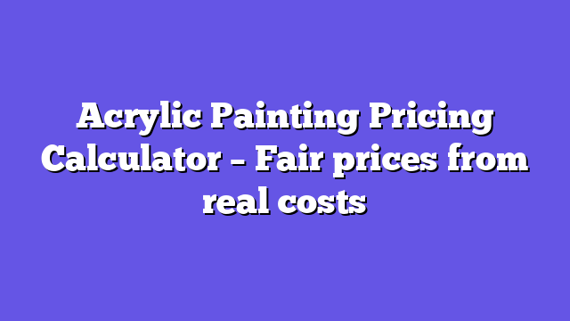 Acrylic Painting Pricing Calculator – Fair prices from real costs