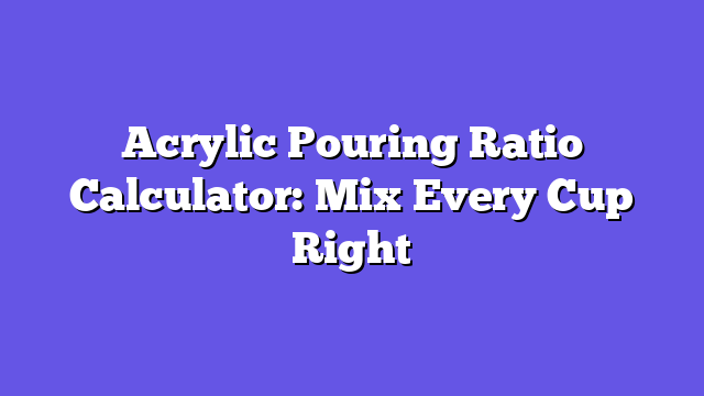 Acrylic Pouring Ratio Calculator: Mix Every Cup Right