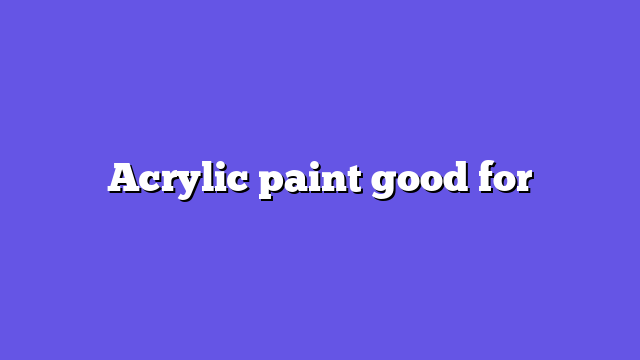 Acrylic paint good for
