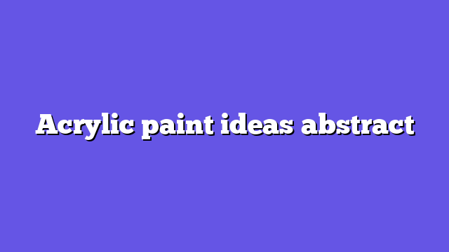 Acrylic paint ideas abstract