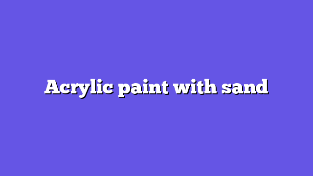 Acrylic paint with sand
