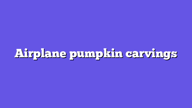 Airplane pumpkin carvings