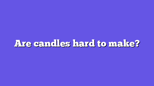 Are candles hard to make?