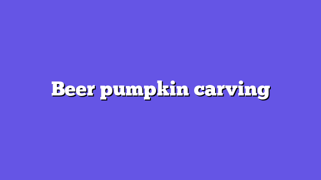 Beer pumpkin carving