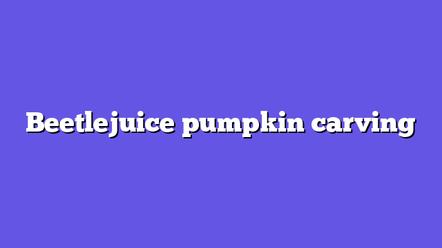 Beetlejuice pumpkin carving