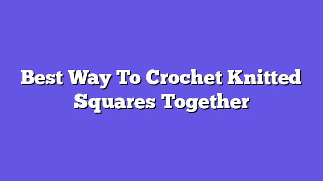 Best Way To Crochet Knitted Squares Together