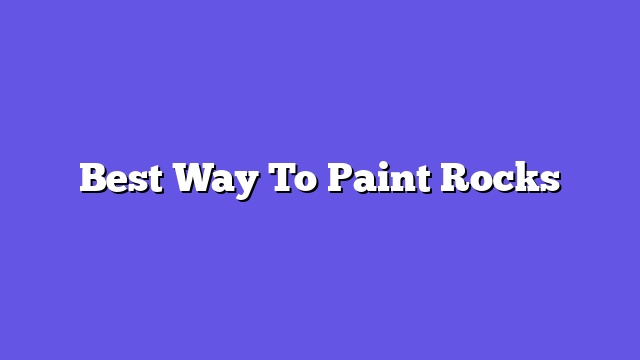 Best Way To Paint Rocks