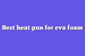 Best heat gun for eva foam