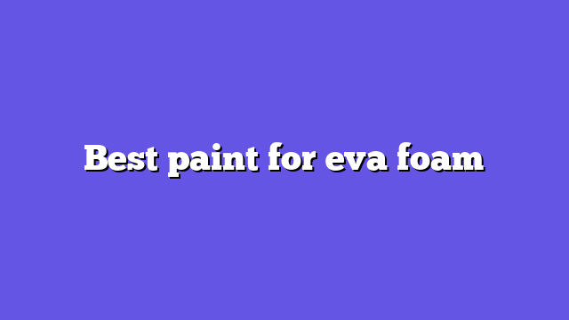 Best paint for eva foam