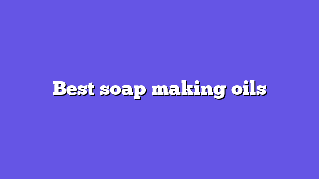 Best soap making oils