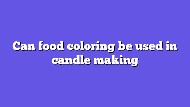 Can food coloring be used in candle making