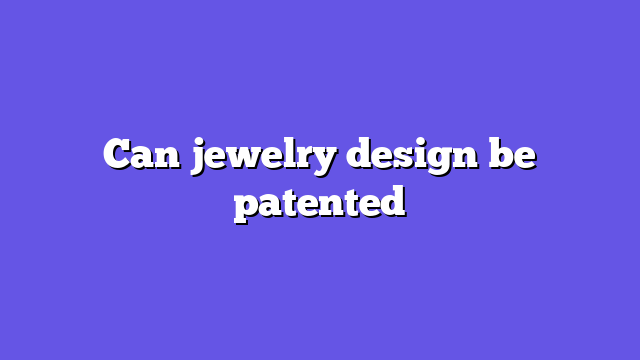 Can jewelry design be patented