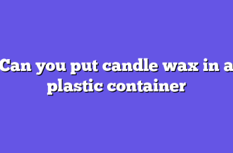 Can you put candle wax in a plastic container