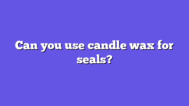 Can you use candle wax for seals?