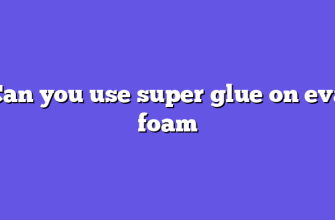 Can you use super glue on eva foam