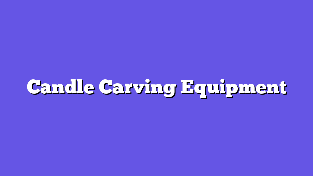 Candle Carving Equipment