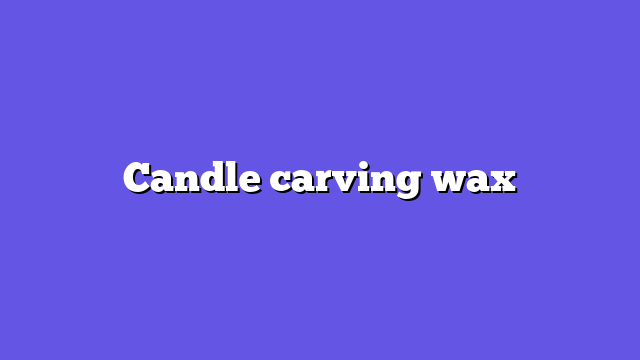 Candle carving wax