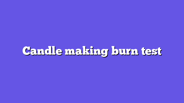 Candle making burn test