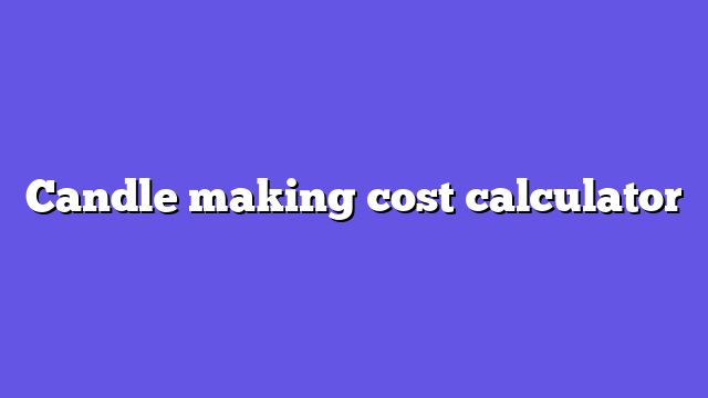 Candle making cost calculator