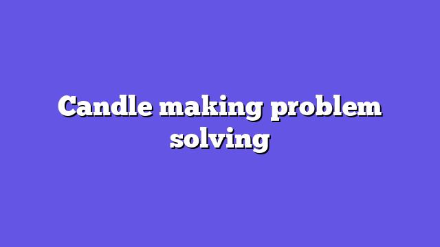Candle making problem solving