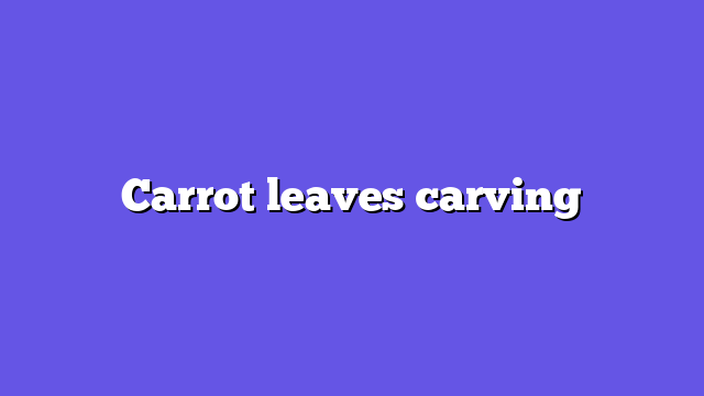 Carrot leaves carving