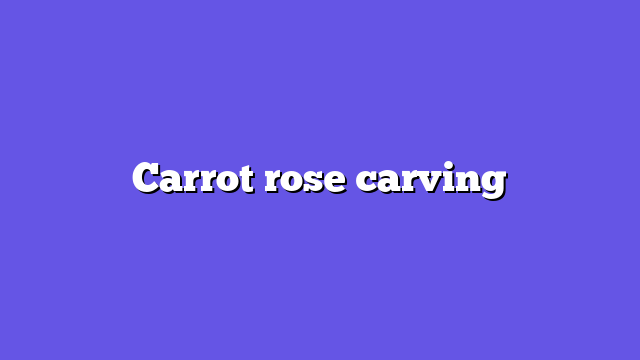 Carrot rose carving