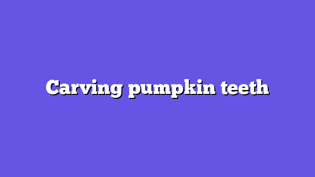 Carving pumpkin teeth