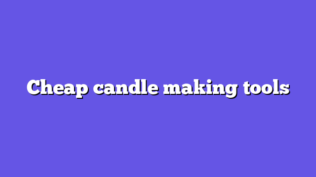 Cheap candle making tools
