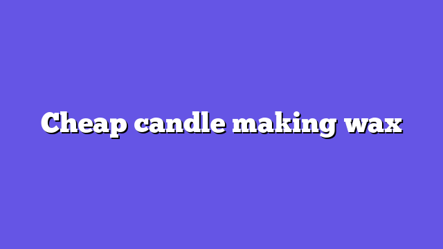 Cheap candle making wax