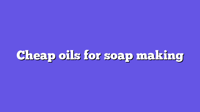Cheap oils for soap making