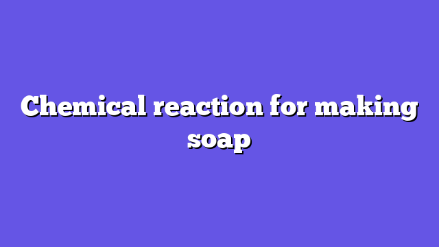 Chemical reaction for making soap
