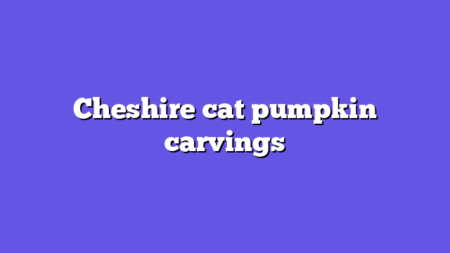 Cheshire cat pumpkin carvings