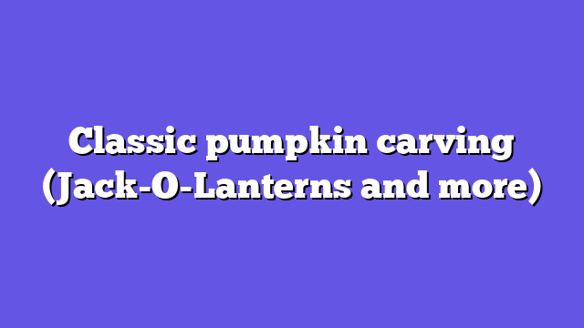 Classic pumpkin carving (Jack-O-Lanterns and more)