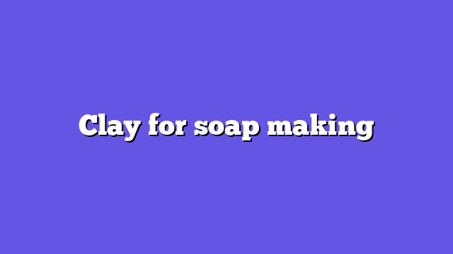 Clay for soap making