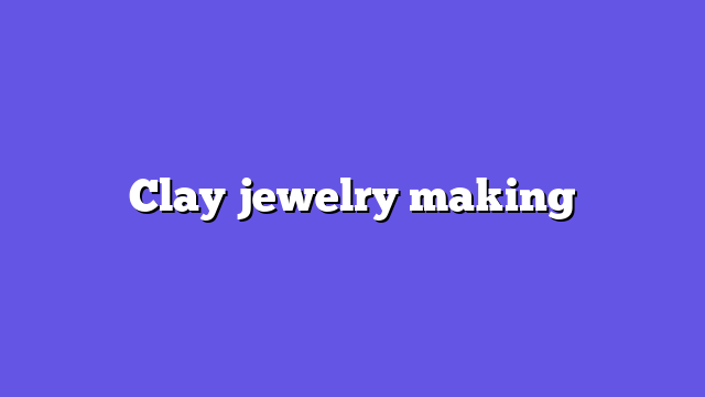 Clay jewelry making