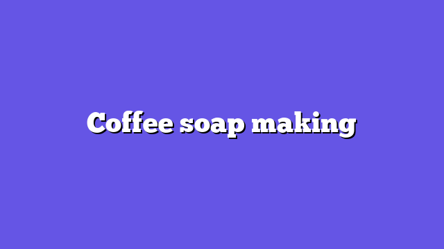 Coffee soap making