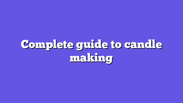 Complete guide to candle making