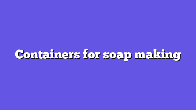 Containers for soap making