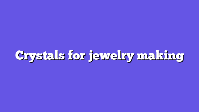 Crystals for jewelry making