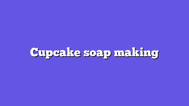 Cupcake soap making