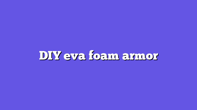 DIY eva foam armor