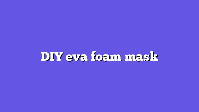 DIY eva foam mask