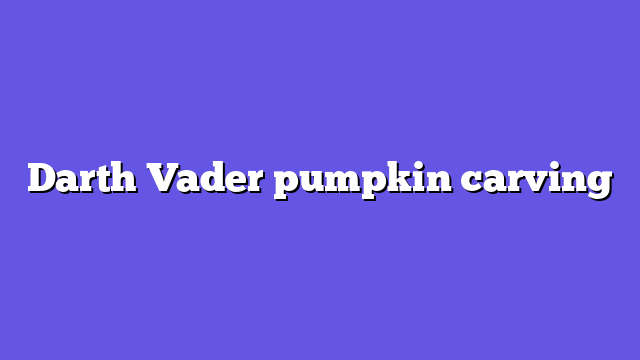 Darth Vader pumpkin carving