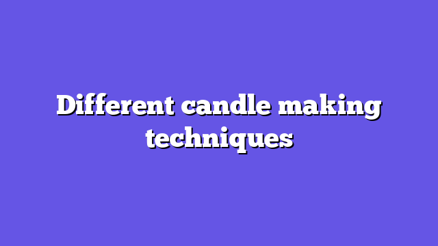 Different candle making techniques
