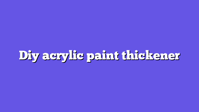 Diy acrylic paint thickener