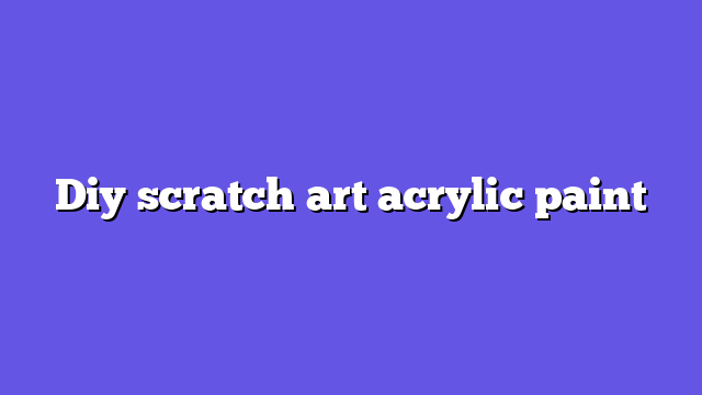 Diy scratch art acrylic paint