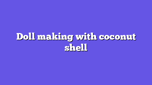 Doll making with coconut shell
